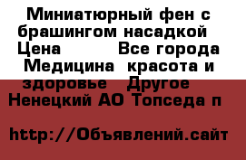 Миниатюрный фен с брашингом насадкой › Цена ­ 210 - Все города Медицина, красота и здоровье » Другое   . Ненецкий АО,Топседа п.